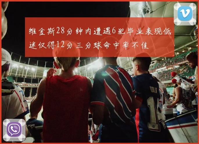 维金斯28分钟内遭遇6犯毕业表现低迷仅得12分三分球命中率不佳