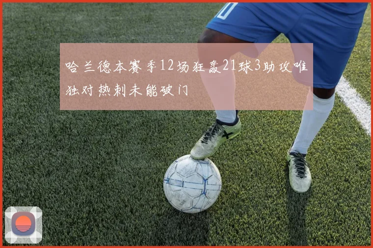 哈兰德本赛季12场狂轰21球3助攻唯独对热刺未能破门