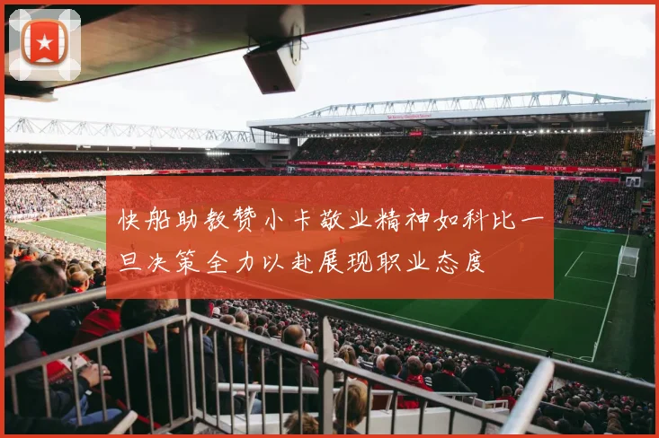 快船助教赞小卡敬业精神如科比一旦决策全力以赴展现职业态度