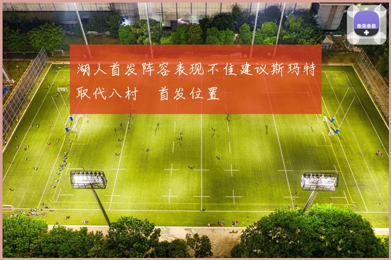 湖人首发阵容表现不佳建议斯玛特取代八村塁首发位置