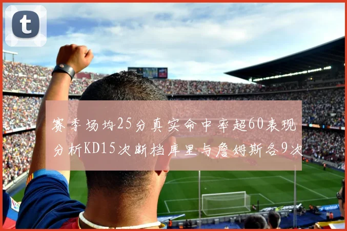 赛季场均25分真实命中率超60表现分析KD15次断档库里与詹姆斯各9次