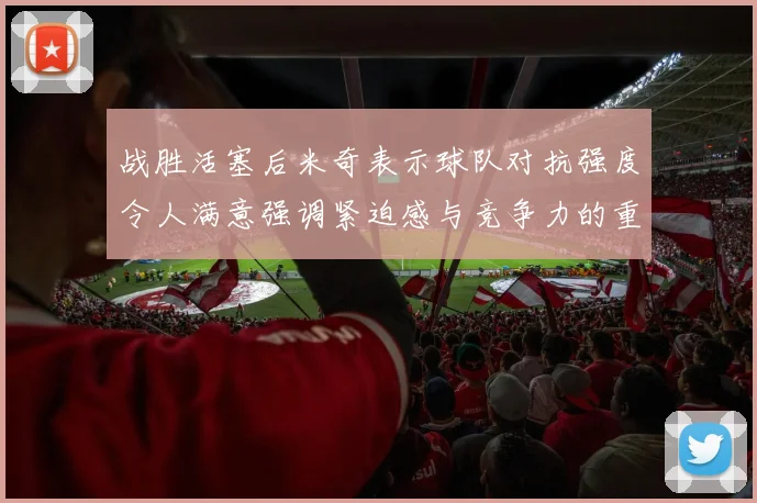 战胜活塞后米奇表示球队对抗强度令人满意强调紧迫感与竞争力的重要性