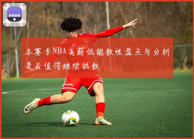 本赛季NBA高薪低能教练盘点与分析是否值得继续执教