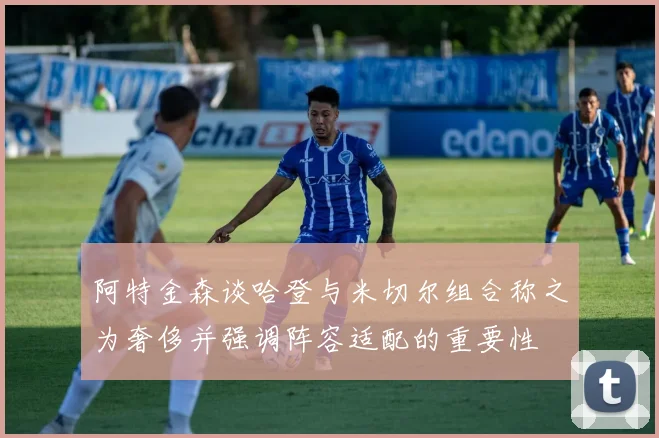 阿特金森谈哈登与米切尔组合称之为奢侈并强调阵容适配的重要性