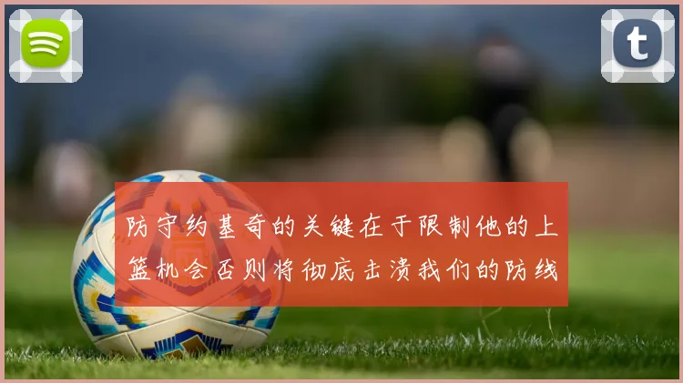 防守约基奇的关键在于限制他的上篮机会否则将彻底击溃我们的防线