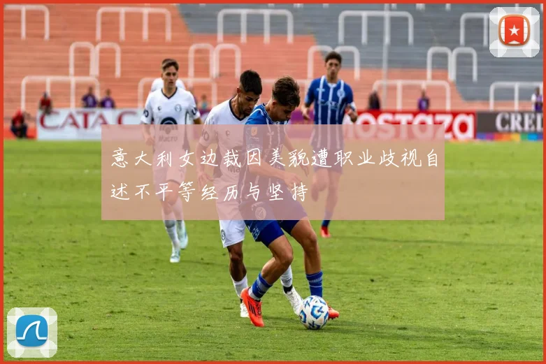 意大利女边裁因美貌遭职业歧视自述不平等经历与坚持