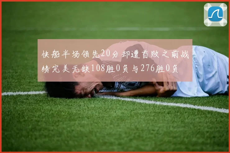 快船半场领先20分却遭首败之前战绩完美无缺108胜0负与276胜0负