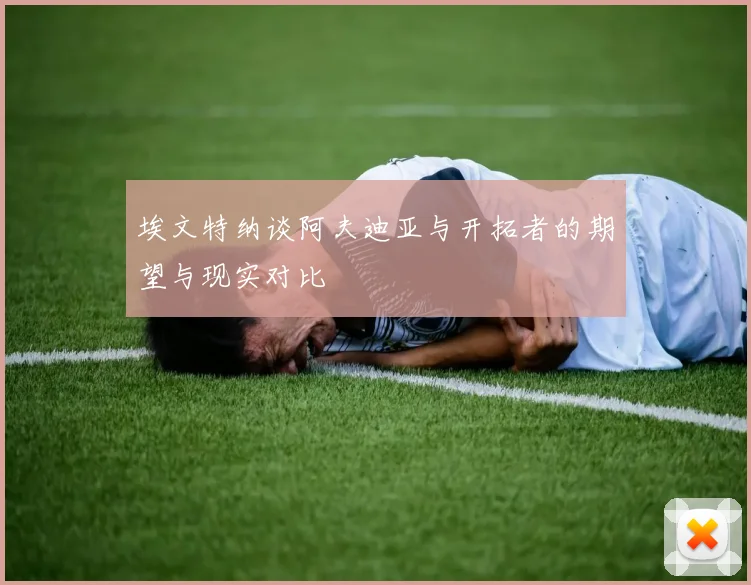 埃文特纳谈阿夫迪亚与开拓者的期望与现实对比