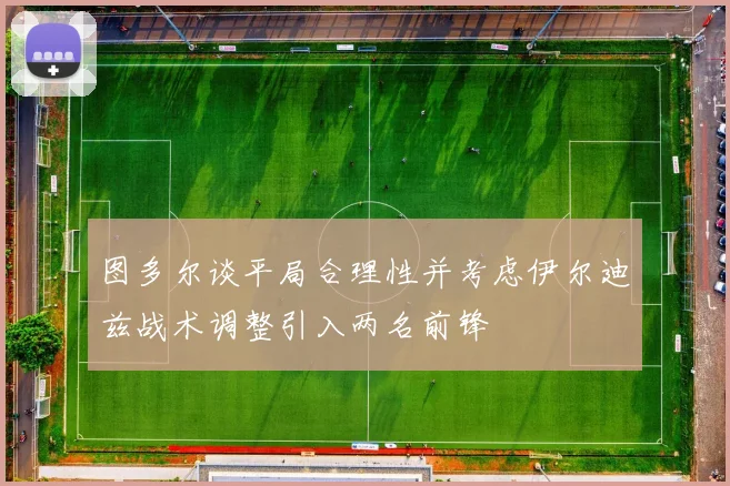 图多尔谈平局合理性并考虑伊尔迪兹战术调整引入两名前锋