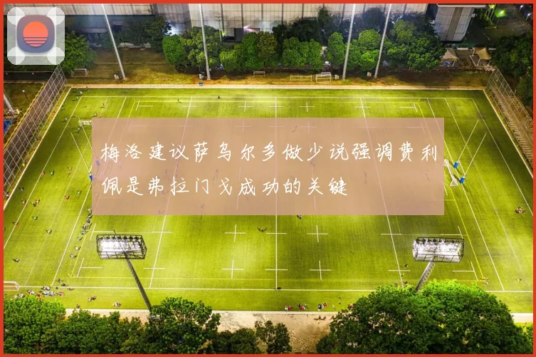 梅洛建议萨乌尔多做少说强调费利佩是弗拉门戈成功的关键