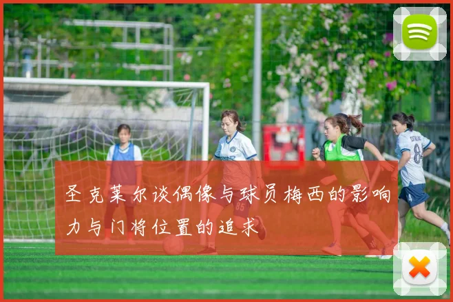 圣克莱尔谈偶像与球员梅西的影响力与门将位置的追求